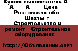 Куплю выключатель А3794, А3792, А3726 › Цена ­ 100 - Ростовская обл., Шахты г. Строительство и ремонт » Строительное оборудование   